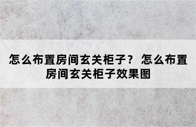 怎么布置房间玄关柜子？ 怎么布置房间玄关柜子效果图